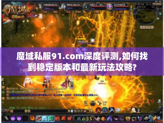 魔域私服91.com深度评测,如何找到稳定版本和最新玩法攻略? 魔域私服91.com深度评测,如何找到稳定版本和最新玩法攻略?