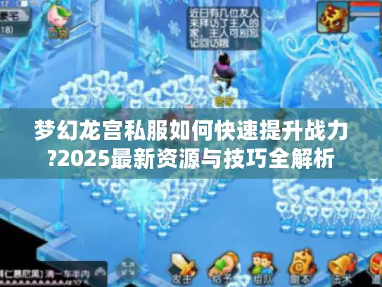 梦幻龙宫私服如何快速提升战力?2025最新资源与技巧全解析