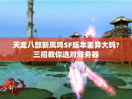 天龙八部新凤鸣SF版本差异大吗?三招教你选对服务器