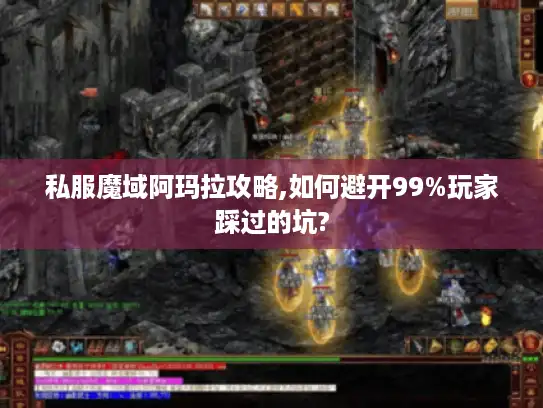私服魔域阿玛拉攻略,如何避开99%玩家踩过的坑?