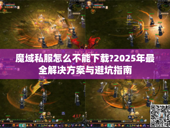 魔域私服怎么不能下载?2025年最全解决方案与避坑指南