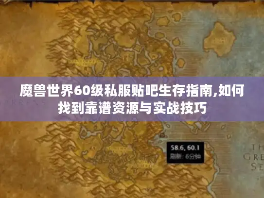 魔兽世界60级私服贴吧生存指南,如何找到靠谱资源与实战技巧