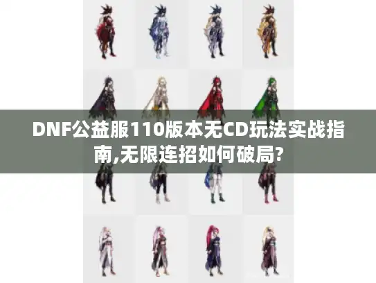 DNF公益服110版本无CD玩法实战指南,无限连招如何破局? DNF公益服110版本无CD玩法实战指南,无限连招如何破局?