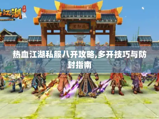 热血江湖私服八开攻略,多开技巧与防封指南 热血江湖私服八开攻略,多开技巧与防封指南