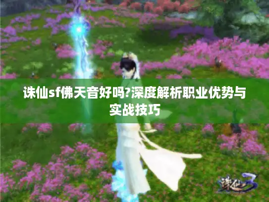 诛仙sf佛天音好吗?深度解析职业优势与实战技巧