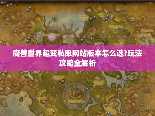 魔兽世界超变私服网站版本怎么选?玩法攻略全解析 魔兽世界超变私服网站版本怎么选?玩法攻略全解析