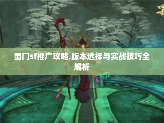 蜀门sf推广攻略,版本选择与实战技巧全解析 蜀门sf推广攻略,版本选择与实战技巧全解析