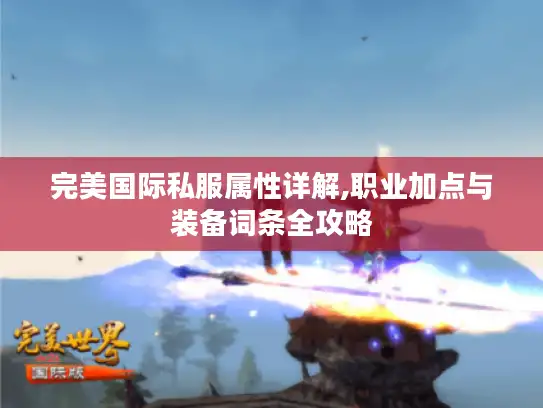 完美国际私服属性详解,职业加点与装备词条全攻略