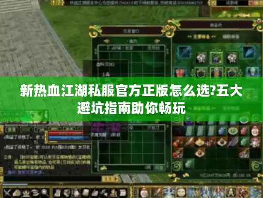 新热血江湖私服官方正版怎么选?五大避坑指南助你畅玩