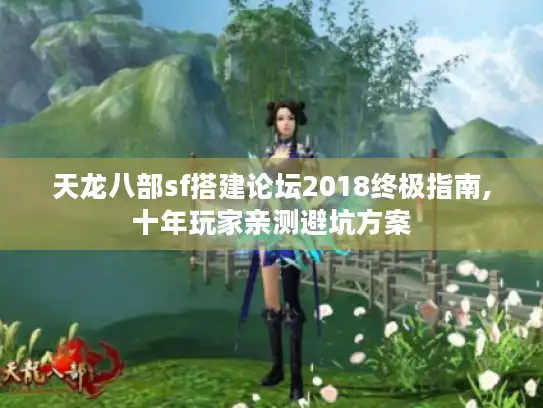 天龙八部sf搭建论坛2018终极指南,十年玩家亲测避坑方案
