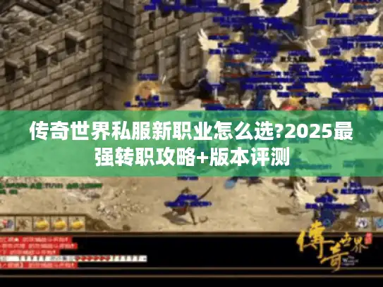 传奇世界私服新职业怎么选?2025最强转职攻略+版本评测