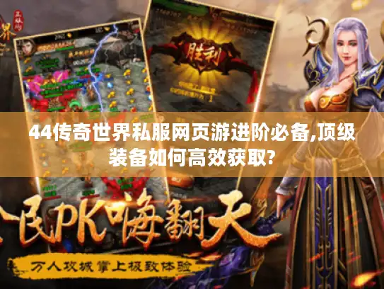 44传奇世界私服网页游进阶必备,顶级装备如何高效获取?