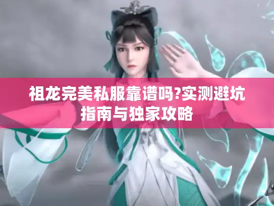 祖龙完美私服靠谱吗?实测避坑指南与独家攻略 祖龙完美私服靠谱吗?实测避坑指南与独家攻略