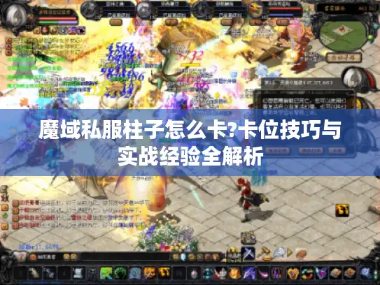 魔域私服柱子怎么卡?卡位技巧与实战经验全解析 魔域私服柱子怎么卡?卡位技巧与实战经验全解析