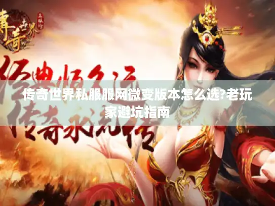 传奇世界私服服网微变版本怎么选?老玩家避坑指南