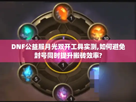DNF公益服月光双开工具实测,如何避免封号同时提升搬砖效率?