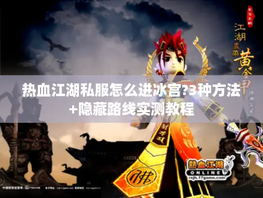 热血江湖私服怎么进冰宫?3种方法+隐藏路线实测教程