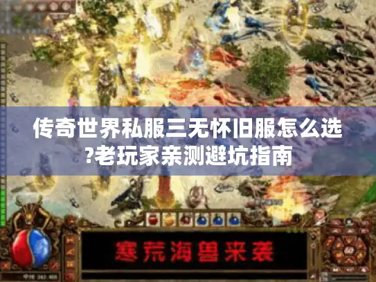 传奇世界私服三无怀旧服怎么选?老玩家亲测避坑指南 传奇世界私服三无怀旧服怎么选?老玩家亲测避坑指南