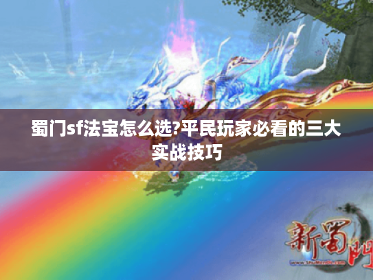蜀门sf法宝怎么选?平民玩家必看的三大实战技巧