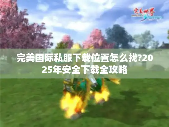 完美国际私服下载位置怎么找?2025年安全下载全攻略
