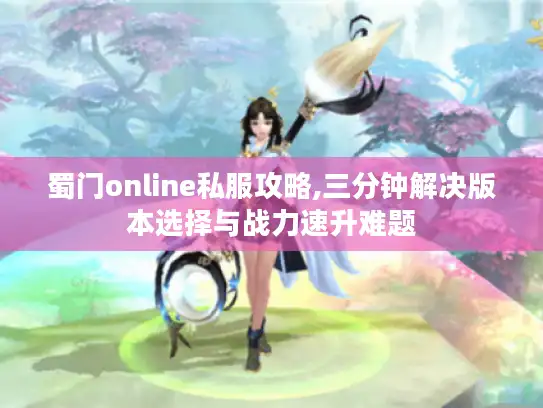蜀门online私服攻略,三分钟解决版本选择与战力速升难题 蜀门online私服攻略,三分钟解决版本选择与战力速升难题