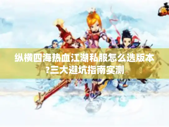 纵横四海热血江湖私服怎么选版本?三大避坑指南实测