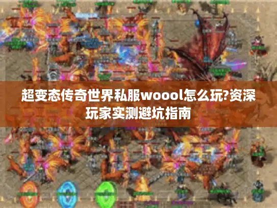 超变态传奇世界私服woool怎么玩?资深玩家实测避坑指南