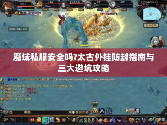 魔域私服安全吗?太古外挂防封指南与三大避坑攻略