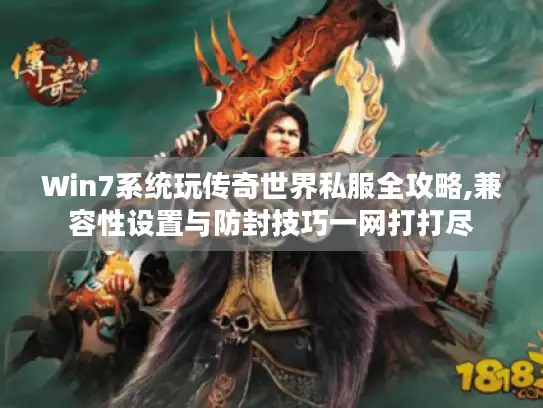 Win7系统玩传奇世界私服全攻略,兼容性设置与防封技巧一网打打尽 Win7系统玩传奇世界私服全攻略,兼容性设置与防封技巧一网打打尽