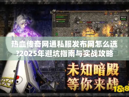 热血传奇网通私服发布网怎么选?2025年避坑指南与实战攻略 热血传奇网通私服发布网怎么选?2025年避坑指南与实战攻略