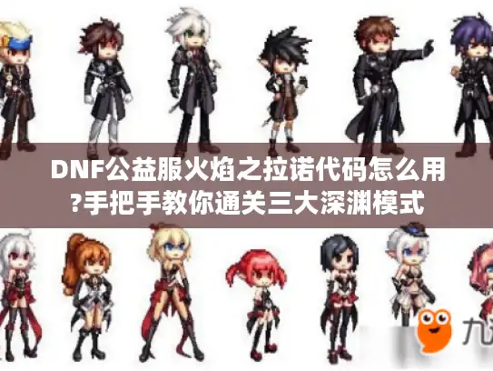 DNF公益服火焰之拉诺代码怎么用?手把手教你通关三大深渊模式 DNF公益服火焰之拉诺代码怎么用?手把手教你通关三大深渊模式