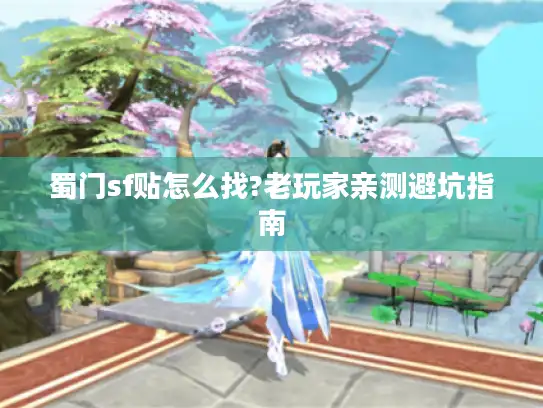 蜀门sf贴怎么找?老玩家亲测避坑指南