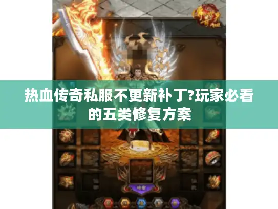热血传奇私服不更新补丁?玩家必看的五类修复方案
