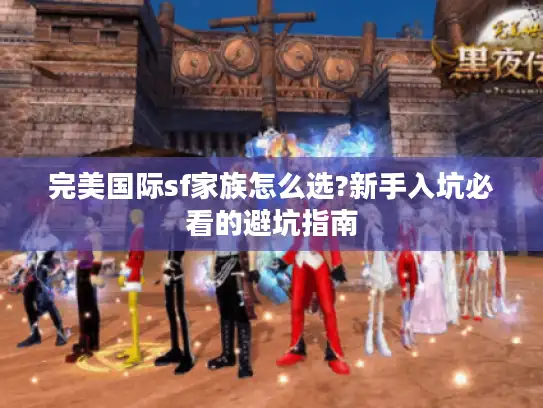 完美国际sf家族怎么选?新手入坑必看的避坑指南 完美国际sf家族怎么选?新手入坑必看的避坑指南