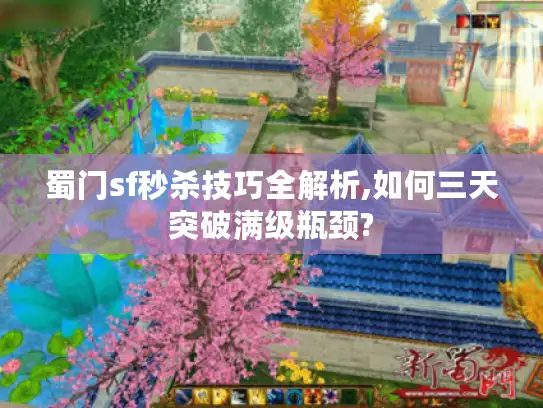 蜀门sf秒杀技巧全解析,如何三天突破满级瓶颈? 蜀门sf秒杀技巧全解析,如何三天突破满级瓶颈?