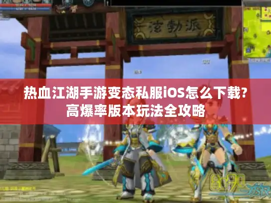 热血江湖手游变态私服iOS怎么下载?高爆率版本玩法全攻略