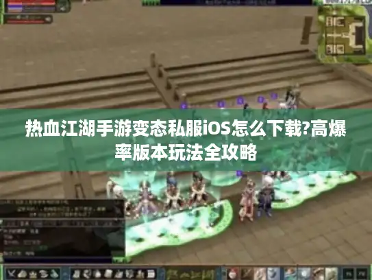 热血江湖手游变态私服iOS怎么下载?高爆率版本玩法全攻略