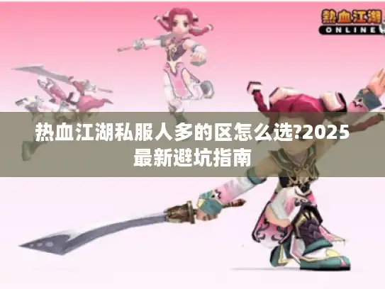 热血江湖私服人多的区怎么选?2025最新避坑指南
