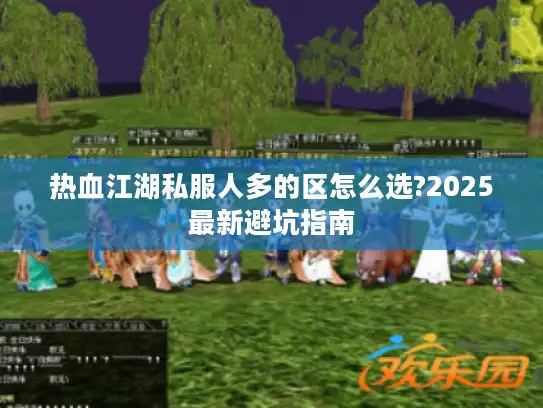 热血江湖私服人多的区怎么选?2025最新避坑指南