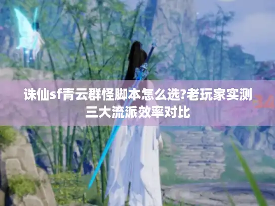 诛仙sf青云群怪脚本怎么选?老玩家实测三大流派效率对比