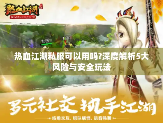 热血江湖私服可以用吗?深度解析5大风险与安全玩法
