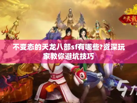不变态的天龙八部sf有哪些?资深玩家教你避坑技巧