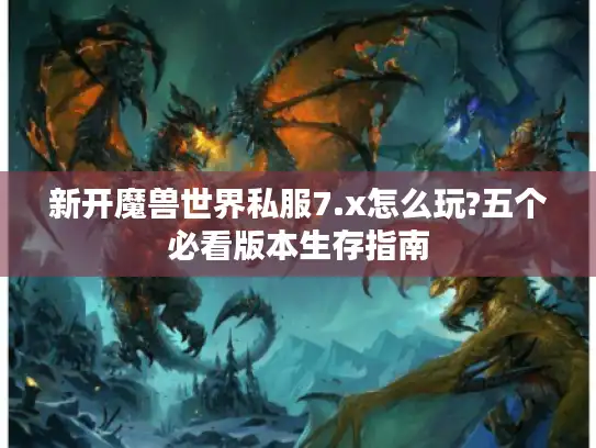 新开魔兽世界私服7.x怎么玩?五个必看版本生存指南