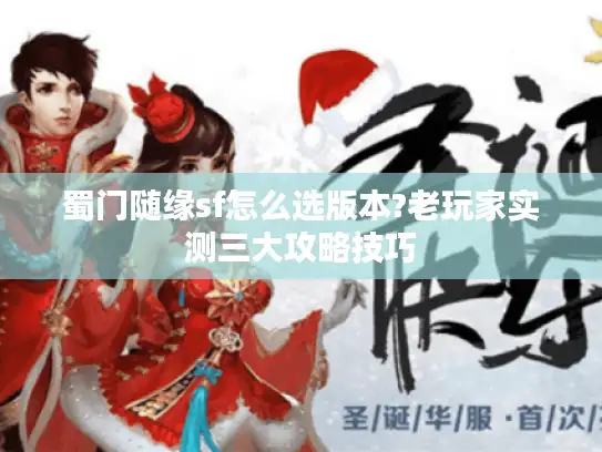 蜀门随缘sf怎么选版本?老玩家实测三大攻略技巧