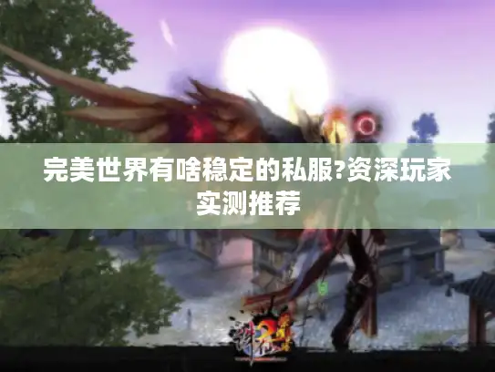 完美世界有啥稳定的私服?资深玩家实测推荐