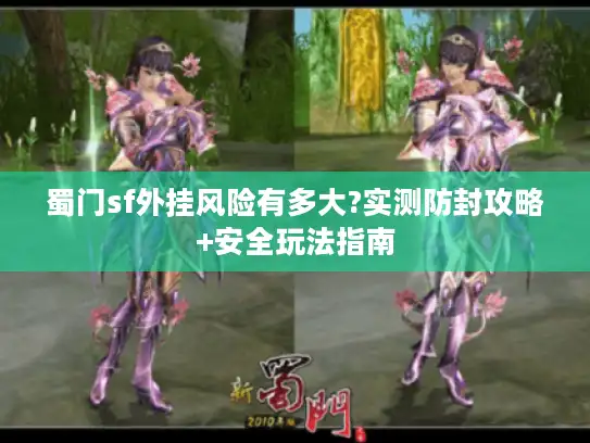 蜀门sf外挂风险有多大?实测防封攻略+安全玩法指南