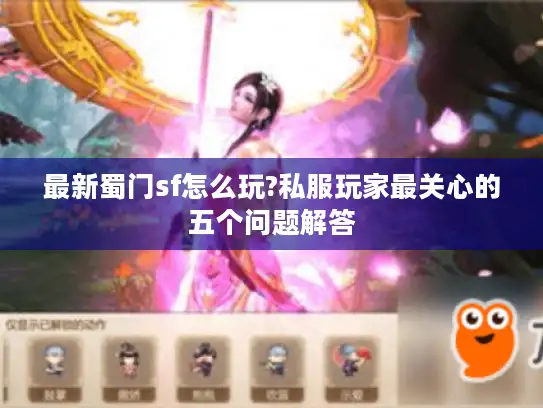 最新蜀门sf怎么玩?私服玩家最关心的五个问题解答