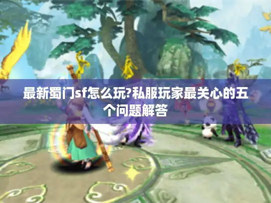 最新蜀门sf怎么玩?私服玩家最关心的五个问题解答