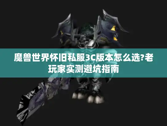 魔兽世界怀旧私服3C版本怎么选?老玩家实测避坑指南