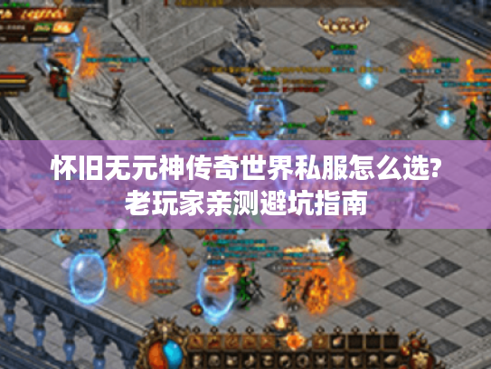 怀旧无元神传奇世界私服怎么选?老玩家亲测避坑指南